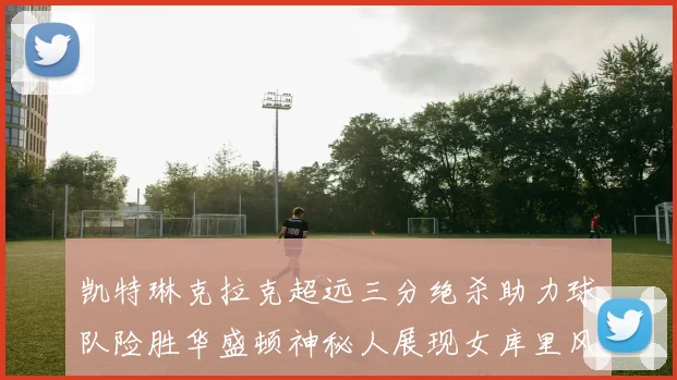 凯特琳克拉克超远三分绝杀助力球队险胜华盛顿神秘人展现女库里风采