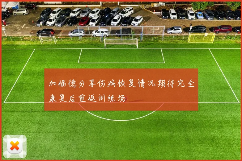 加福德分享伤病恢复情况期待完全康复后重返训练场